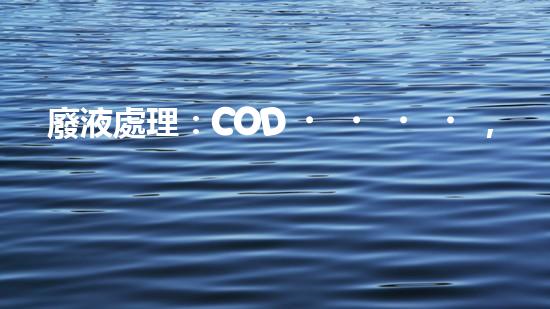 廢液處理：COD，污染之源還是解決之道？